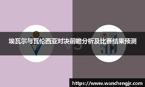 埃瓦尔与瓦伦西亚对决前瞻分析及比赛结果预测