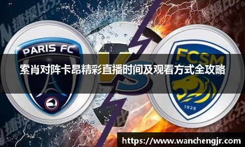 索肖对阵卡昂精彩直播时间及观看方式全攻略