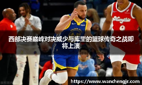 西部决赛巅峰对决威少与库里的篮球传奇之战即将上演