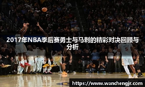 2017年NBA季后赛勇士与马刺的精彩对决回顾与分析
