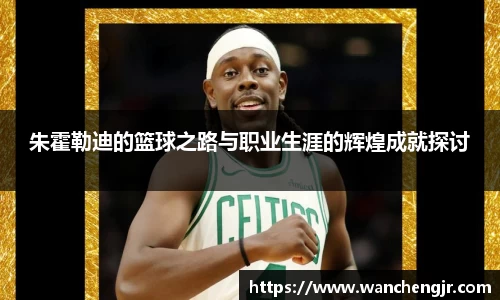朱霍勒迪的篮球之路与职业生涯的辉煌成就探讨