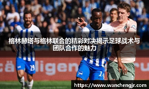 格林赫塔与格林联合的精彩对决揭示足球战术与团队合作的魅力