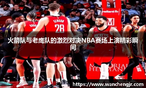 火箭队与老鹰队的激烈对决NBA赛场上演精彩瞬间