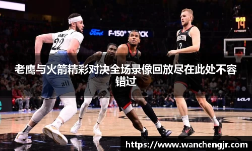 老鹰与火箭精彩对决全场录像回放尽在此处不容错过