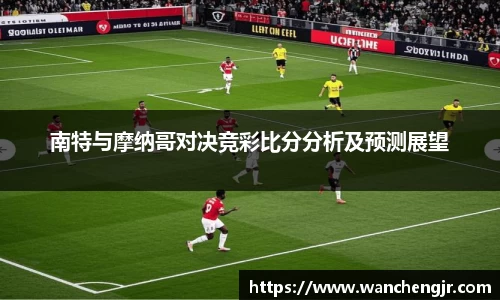 南特与摩纳哥对决竞彩比分分析及预测展望