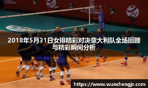 2018年5月31日女排精彩对决意大利队全场回顾与精彩瞬间分析