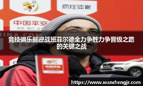 竞技俱乐部迎战班菲尔德全力争胜力争晋级之路的关键之战