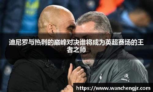 迪尼罗与热刺的巅峰对决谁将成为英超赛场的王者之师