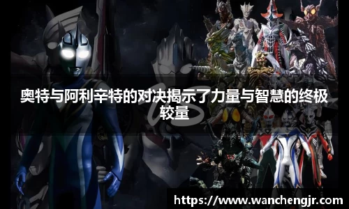 奥特与阿利辛特的对决揭示了力量与智慧的终极较量