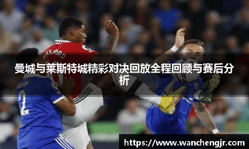 曼城与莱斯特城精彩对决回放全程回顾与赛后分析