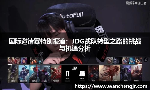 国际邀请赛特别报道：JDG战队转型之路的挑战与机遇分析