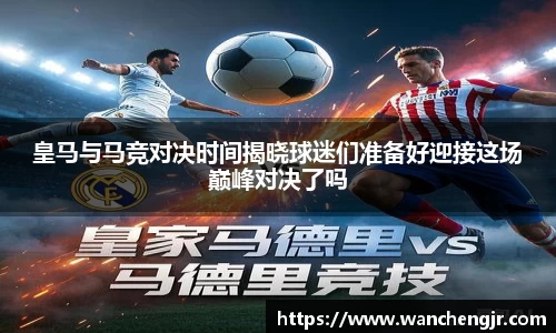 皇马与马竞对决时间揭晓球迷们准备好迎接这场巅峰对决了吗