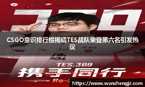 CSGO意识排行榜揭晓TES战队荣登第六名引发热议