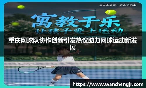 重庆网球队协作创新引发热议助力网球运动新发展
