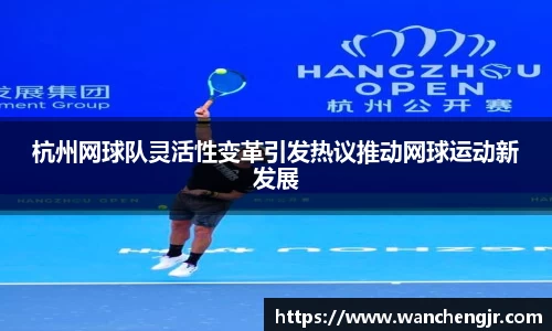 杭州网球队灵活性变革引发热议推动网球运动新发展