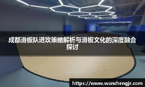成都滑板队进攻策略解析与滑板文化的深度融合探讨