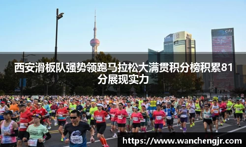 西安滑板队强势领跑马拉松大满贯积分榜积累81分展现实力