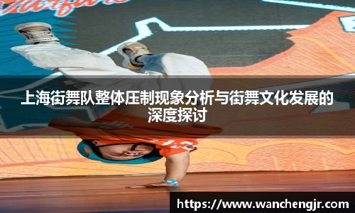 上海街舞队整体压制现象分析与街舞文化发展的深度探讨