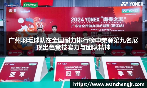 广州羽毛球队在全国耐力排行榜中荣登第九名展现出色竞技实力与团队精神