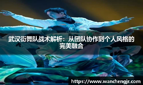 武汉街舞队战术解析：从团队协作到个人风格的完美融合