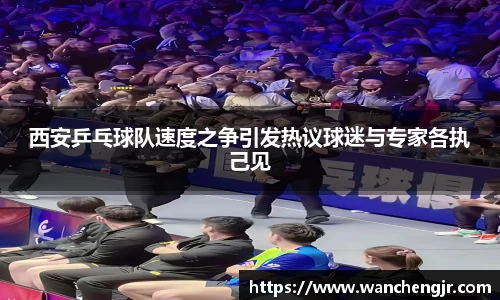 西安乒乓球队速度之争引发热议球迷与专家各执己见