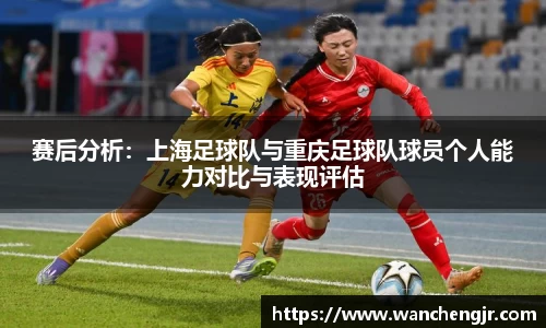赛后分析：上海足球队与重庆足球队球员个人能力对比与表现评估