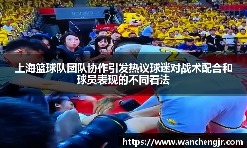 上海篮球队团队协作引发热议球迷对战术配合和球员表现的不同看法